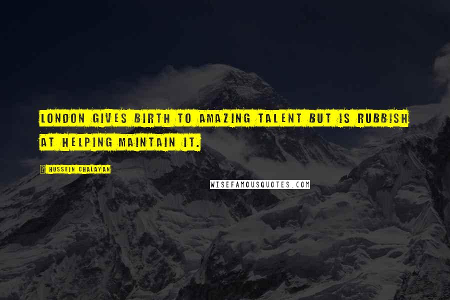 Hussein Chalayan Quotes: London gives birth to amazing talent but is rubbish at helping maintain it.