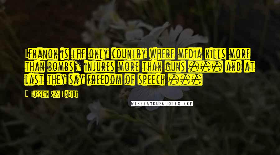 Hussein S. Hariri Quotes: Lebanon is the only country where media kills more than bombs, injures more than guns ... and at last they say freedom of speech ...