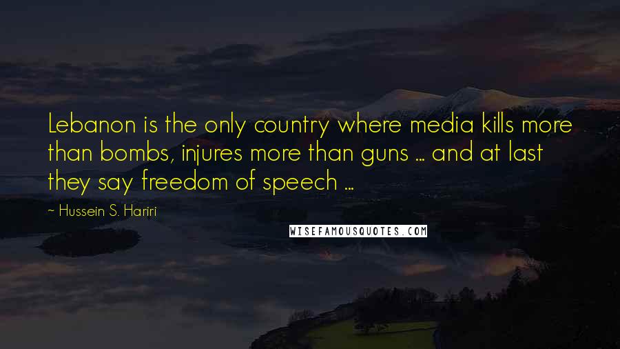 Hussein S. Hariri Quotes: Lebanon is the only country where media kills more than bombs, injures more than guns ... and at last they say freedom of speech ...