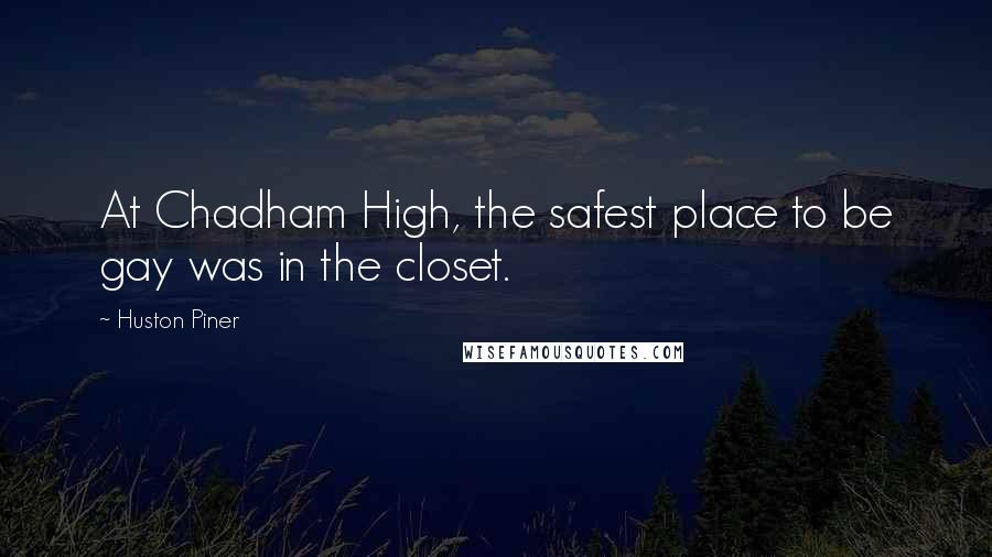 Huston Piner Quotes: At Chadham High, the safest place to be gay was in the closet.