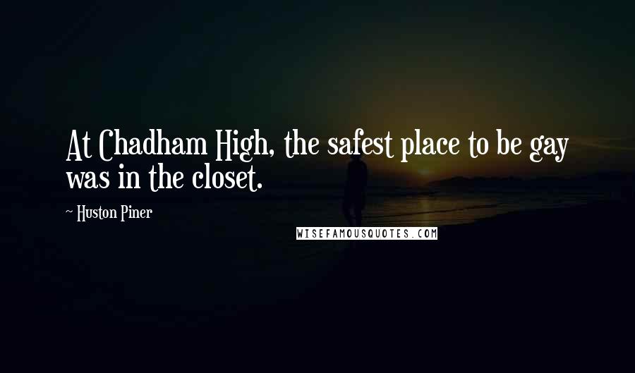 Huston Piner Quotes: At Chadham High, the safest place to be gay was in the closet.