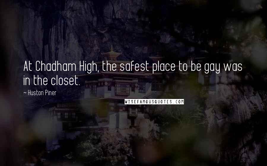 Huston Piner Quotes: At Chadham High, the safest place to be gay was in the closet.