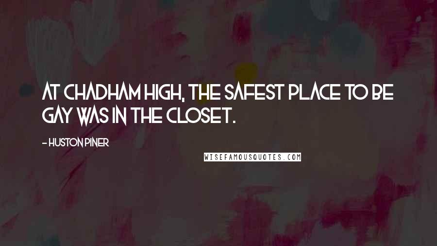 Huston Piner Quotes: At Chadham High, the safest place to be gay was in the closet.