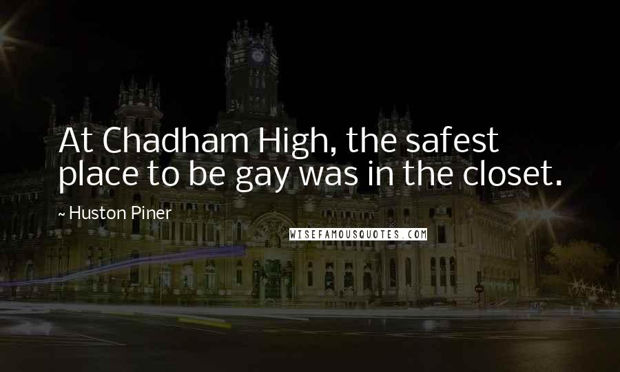 Huston Piner Quotes: At Chadham High, the safest place to be gay was in the closet.