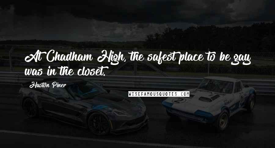 Huston Piner Quotes: At Chadham High, the safest place to be gay was in the closet.