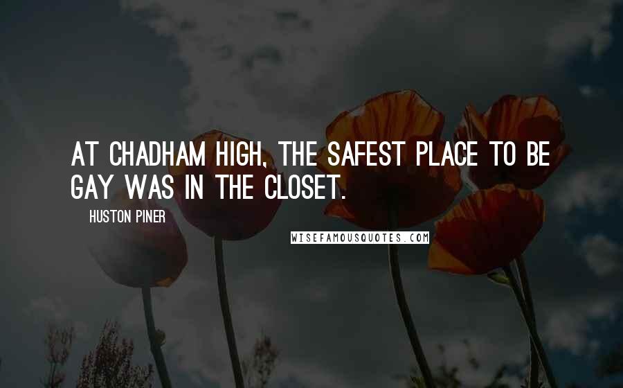 Huston Piner Quotes: At Chadham High, the safest place to be gay was in the closet.