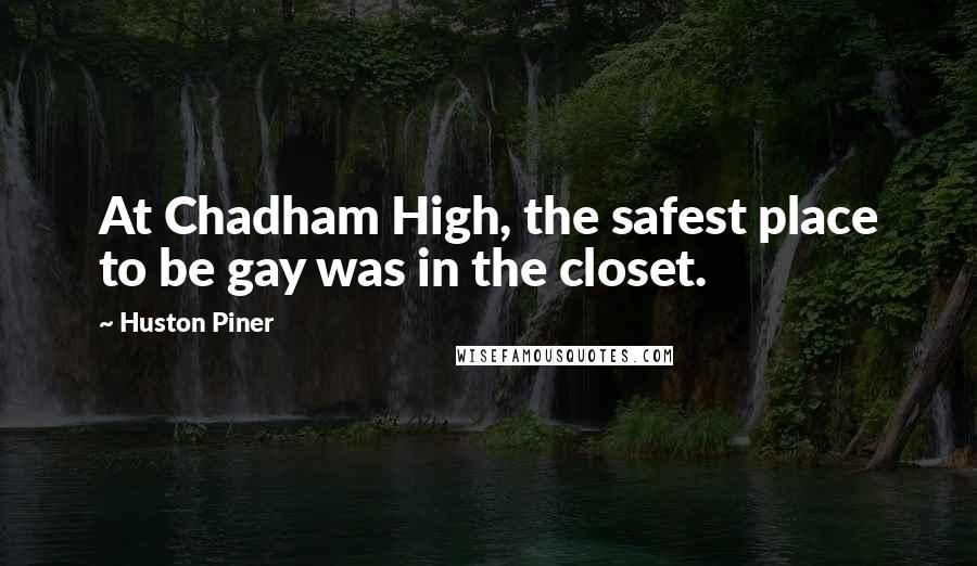 Huston Piner Quotes: At Chadham High, the safest place to be gay was in the closet.