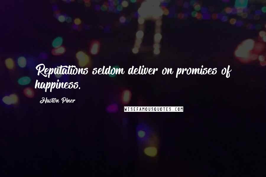 Huston Piner Quotes: Reputations seldom deliver on promises of happiness.
