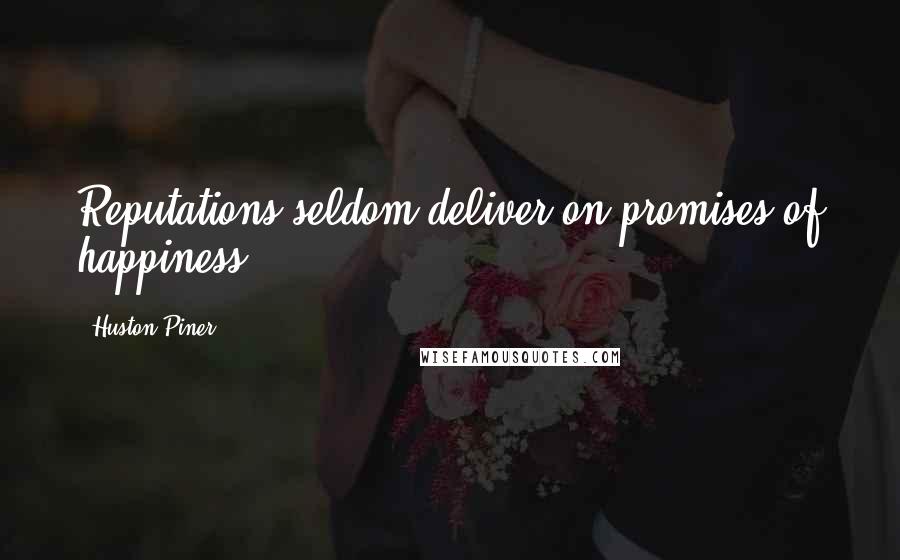 Huston Piner Quotes: Reputations seldom deliver on promises of happiness.