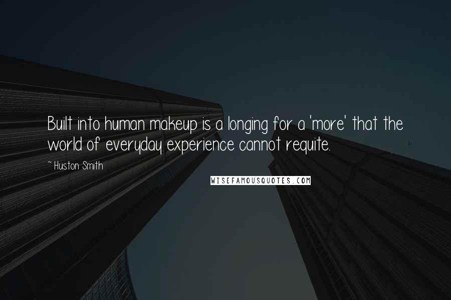 Huston Smith Quotes: Built into human makeup is a longing for a 'more' that the world of everyday experience cannot requite.