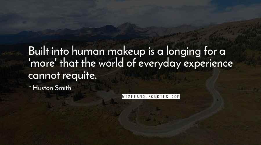 Huston Smith Quotes: Built into human makeup is a longing for a 'more' that the world of everyday experience cannot requite.
