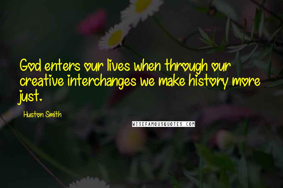 Huston Smith Quotes: God enters our lives when through our creative interchanges we make history more just.