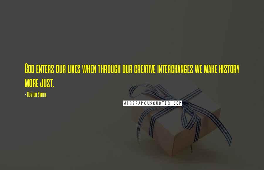 Huston Smith Quotes: God enters our lives when through our creative interchanges we make history more just.