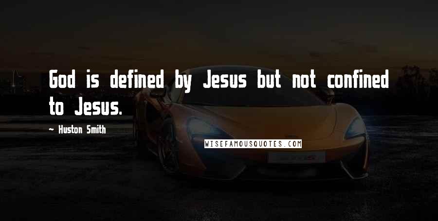 Huston Smith Quotes: God is defined by Jesus but not confined to Jesus.