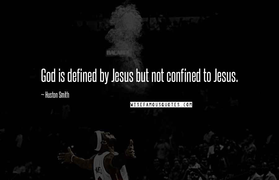 Huston Smith Quotes: God is defined by Jesus but not confined to Jesus.