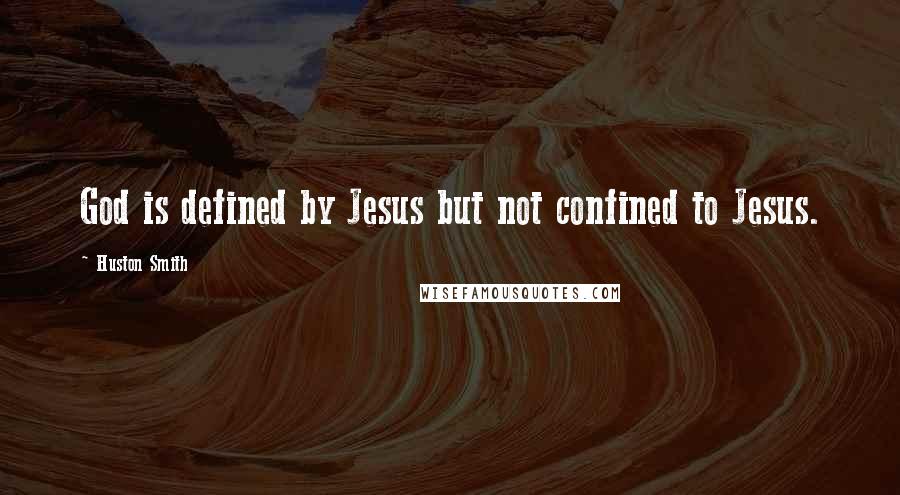 Huston Smith Quotes: God is defined by Jesus but not confined to Jesus.