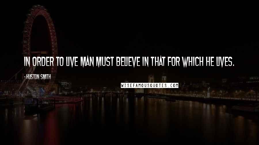 Huston Smith Quotes: In order to live man must believe in that for which he lives.