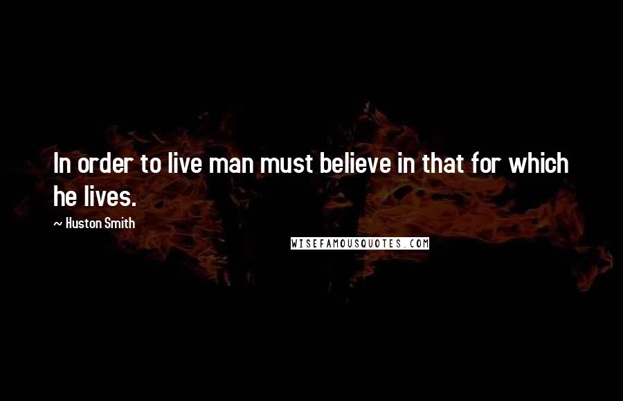 Huston Smith Quotes: In order to live man must believe in that for which he lives.