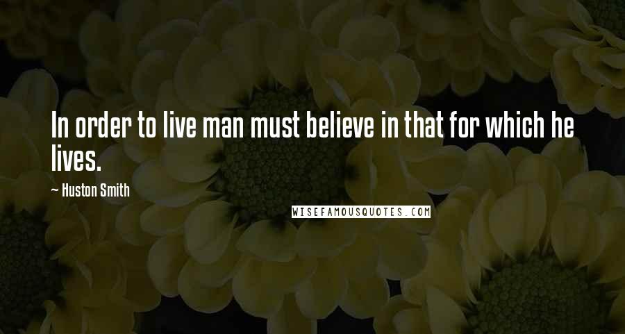 Huston Smith Quotes: In order to live man must believe in that for which he lives.