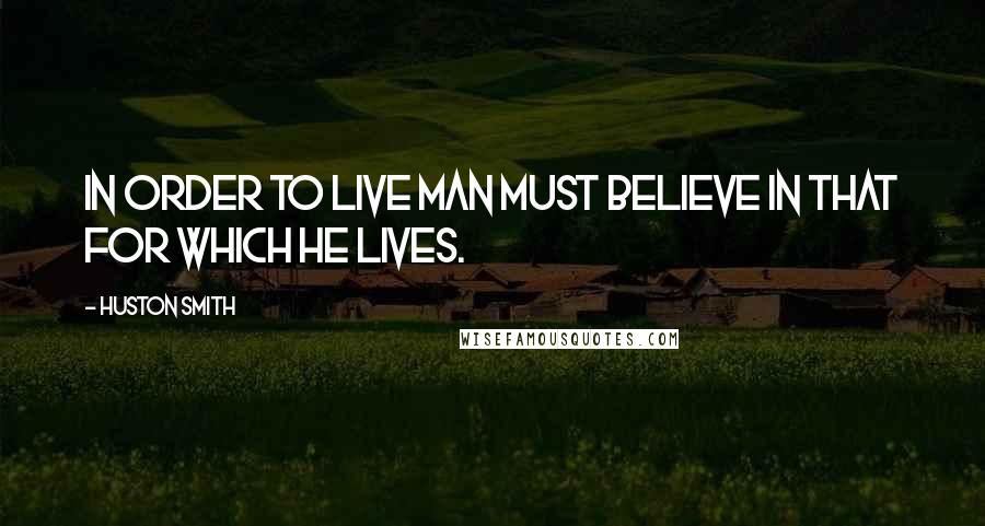 Huston Smith Quotes: In order to live man must believe in that for which he lives.