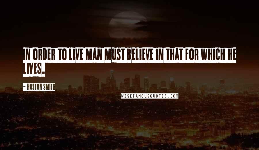 Huston Smith Quotes: In order to live man must believe in that for which he lives.