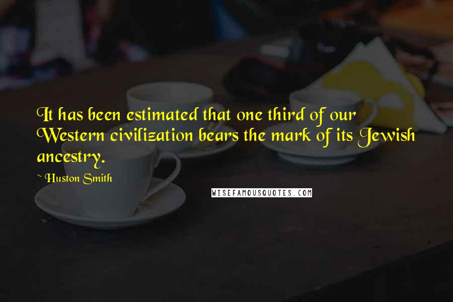 Huston Smith Quotes: It has been estimated that one third of our Western civilization bears the mark of its Jewish ancestry.