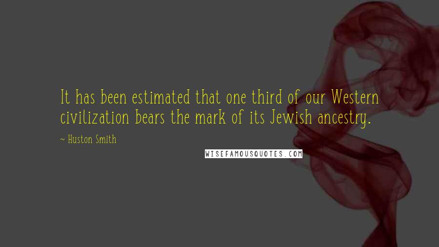 Huston Smith Quotes: It has been estimated that one third of our Western civilization bears the mark of its Jewish ancestry.