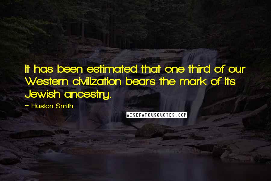 Huston Smith Quotes: It has been estimated that one third of our Western civilization bears the mark of its Jewish ancestry.