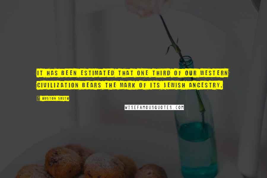 Huston Smith Quotes: It has been estimated that one third of our Western civilization bears the mark of its Jewish ancestry.
