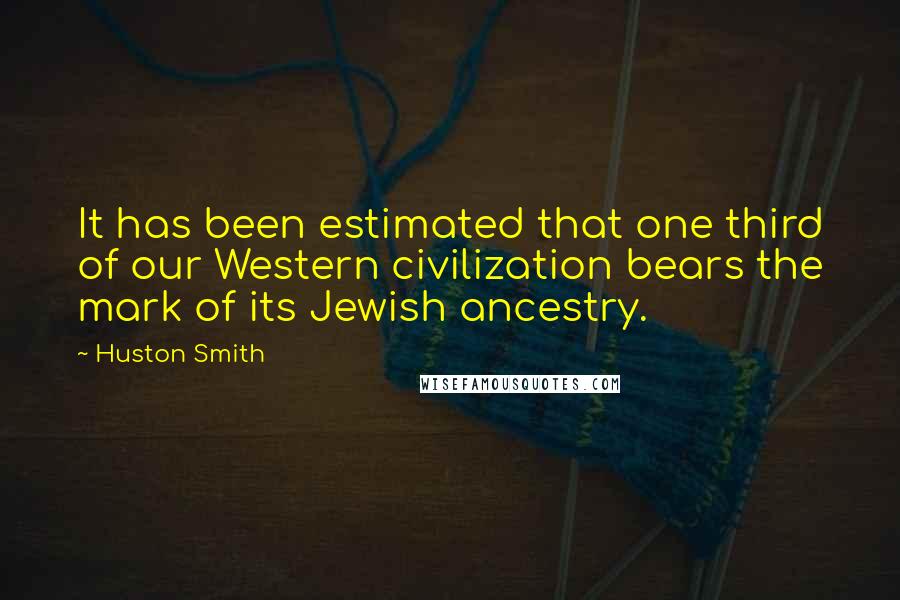 Huston Smith Quotes: It has been estimated that one third of our Western civilization bears the mark of its Jewish ancestry.
