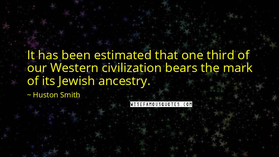 Huston Smith Quotes: It has been estimated that one third of our Western civilization bears the mark of its Jewish ancestry.