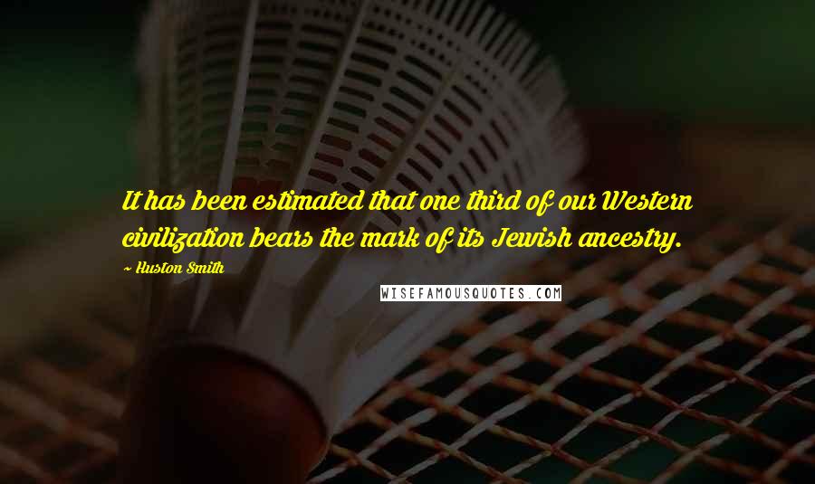 Huston Smith Quotes: It has been estimated that one third of our Western civilization bears the mark of its Jewish ancestry.