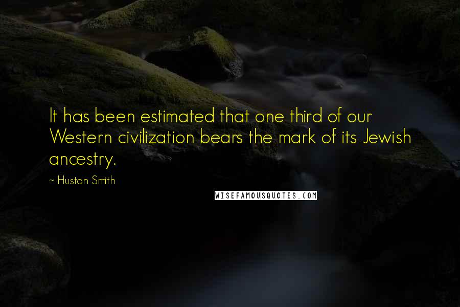Huston Smith Quotes: It has been estimated that one third of our Western civilization bears the mark of its Jewish ancestry.