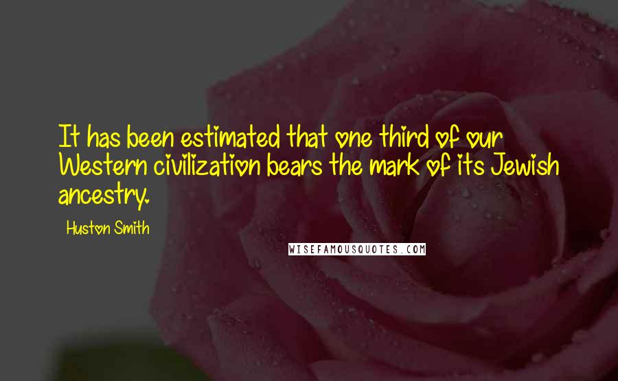 Huston Smith Quotes: It has been estimated that one third of our Western civilization bears the mark of its Jewish ancestry.