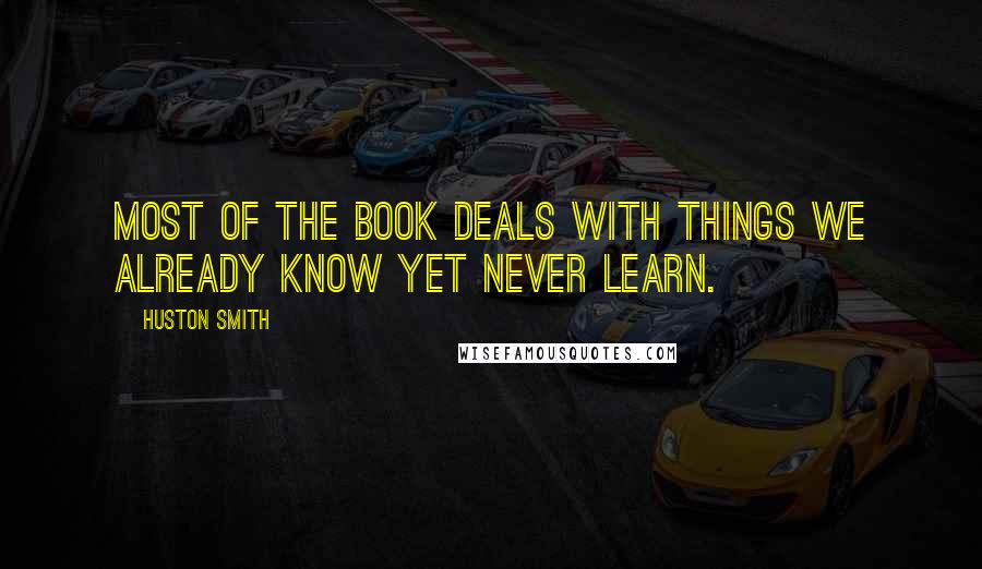 Huston Smith Quotes: Most of the book deals with things we already know yet never learn.