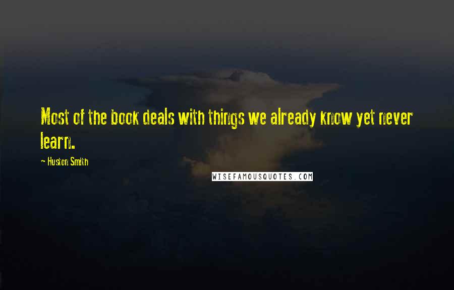 Huston Smith Quotes: Most of the book deals with things we already know yet never learn.