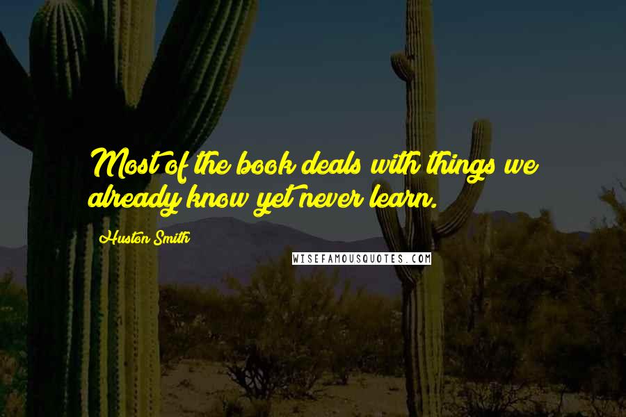 Huston Smith Quotes: Most of the book deals with things we already know yet never learn.