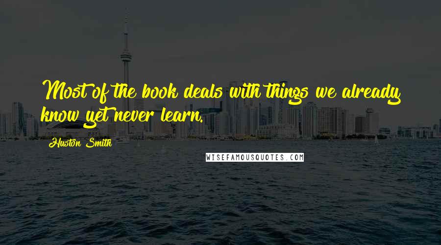 Huston Smith Quotes: Most of the book deals with things we already know yet never learn.