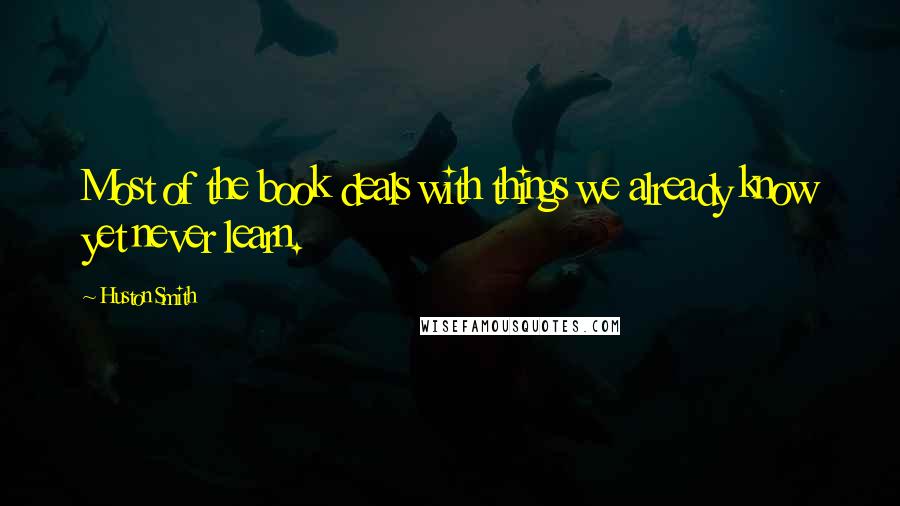 Huston Smith Quotes: Most of the book deals with things we already know yet never learn.