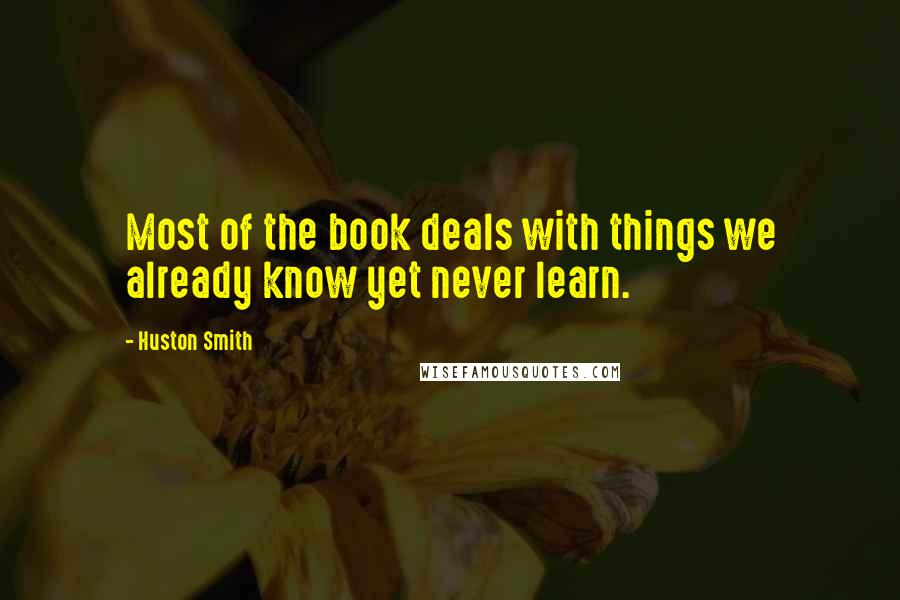 Huston Smith Quotes: Most of the book deals with things we already know yet never learn.