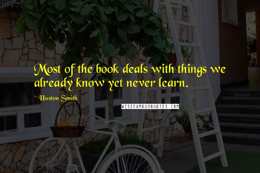 Huston Smith Quotes: Most of the book deals with things we already know yet never learn.