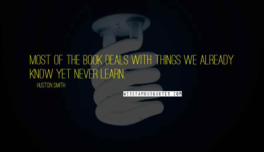 Huston Smith Quotes: Most of the book deals with things we already know yet never learn.