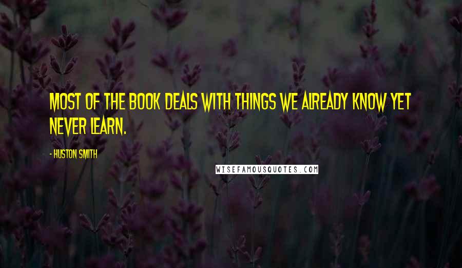 Huston Smith Quotes: Most of the book deals with things we already know yet never learn.