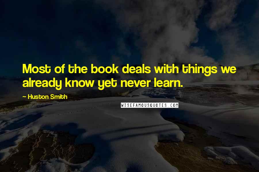 Huston Smith Quotes: Most of the book deals with things we already know yet never learn.