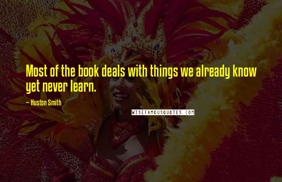 Huston Smith Quotes: Most of the book deals with things we already know yet never learn.