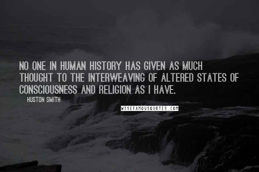 Huston Smith Quotes: No one in human history has given as much thought to the interweaving of altered states of consciousness and religion as I have.