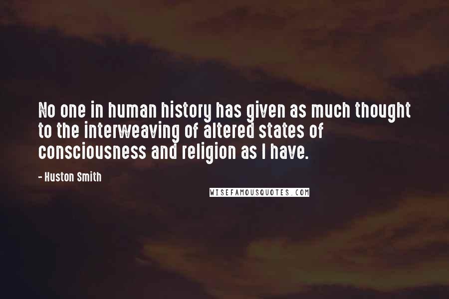 Huston Smith Quotes: No one in human history has given as much thought to the interweaving of altered states of consciousness and religion as I have.