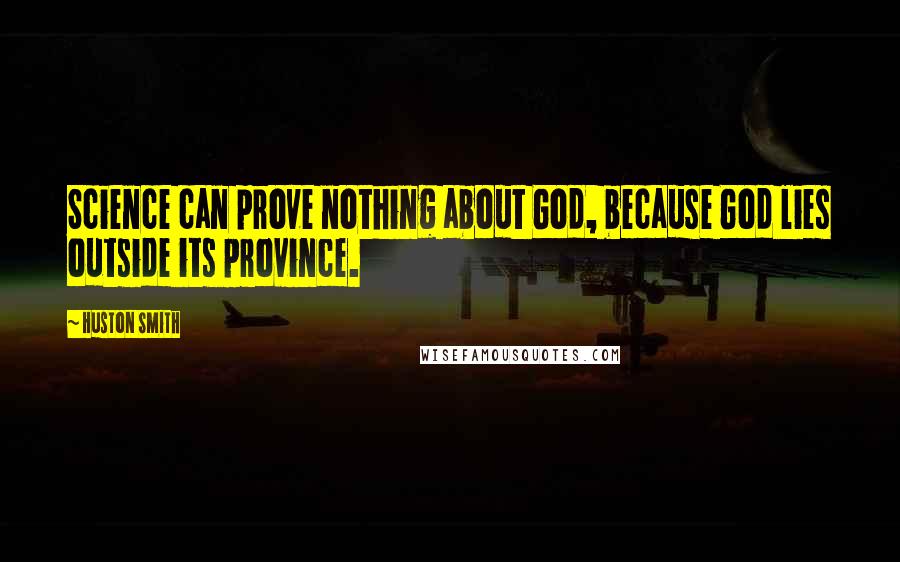 Huston Smith Quotes: Science can prove nothing about God, because God lies outside its province.