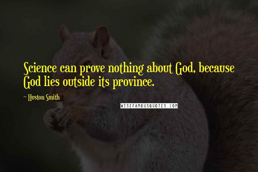 Huston Smith Quotes: Science can prove nothing about God, because God lies outside its province.