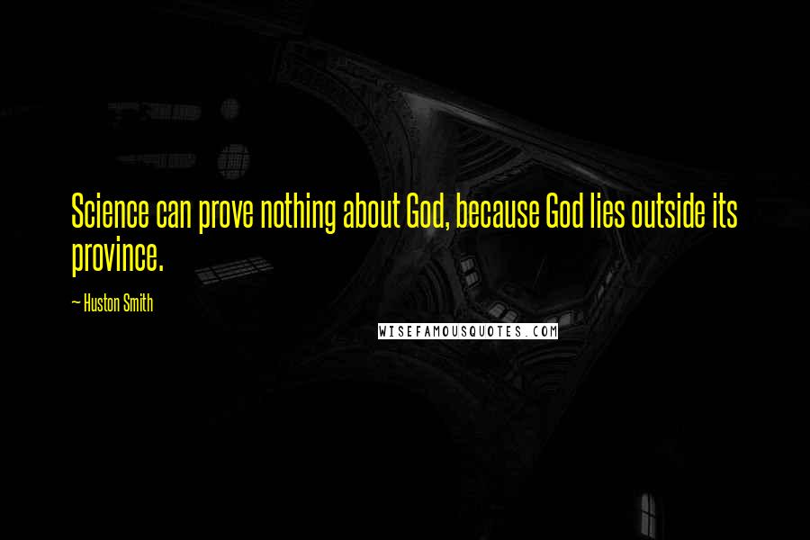 Huston Smith Quotes: Science can prove nothing about God, because God lies outside its province.